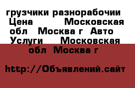 грузчики-разнорабочии › Цена ­ 180 - Московская обл., Москва г. Авто » Услуги   . Московская обл.,Москва г.